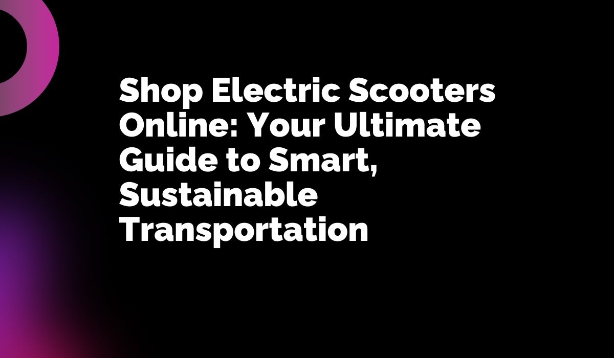 Shop Electric Scooters Online: Your Ultimate Guide to Smart, Sustainable Transportation